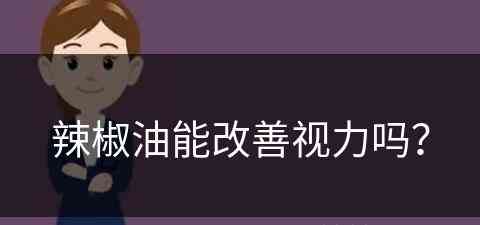 辣椒油能改善视力吗？(辣椒油能改善视力吗)